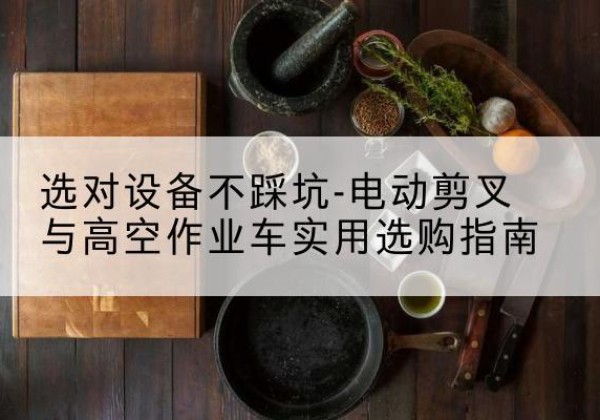 泰顺电动剪叉升降平台怎么选-选对设备不踩坑-电动剪叉与高空作业车实用选购指南