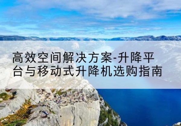 泰顺升降平台厂家-*空间解决方案-升降平台与移动式升降机选购指南