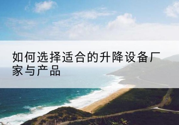 泰顺电动升降平台厂家-如何选择适合的升降设备厂家与产品